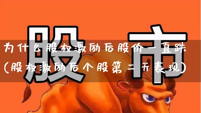 为什么股权激励后股价一直跌(股权激励后个股第二天表现)_https://www.fzdzcxj.com_创业板_第1张