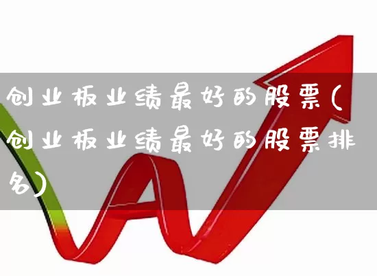 创业板业绩最好的股票(创业板业绩最好的股票排名)_https://www.fzdzcxj.com_科创板_第1张