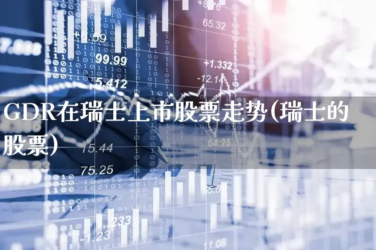 GDR在瑞士上市股票走势(瑞士的股票)_https://www.fzdzcxj.com_上交所_第1张