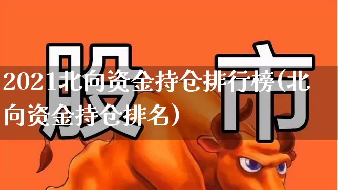 2021北向资金持仓排行榜(北向资金持仓排名)_https://www.fzdzcxj.com_北交所_第1张