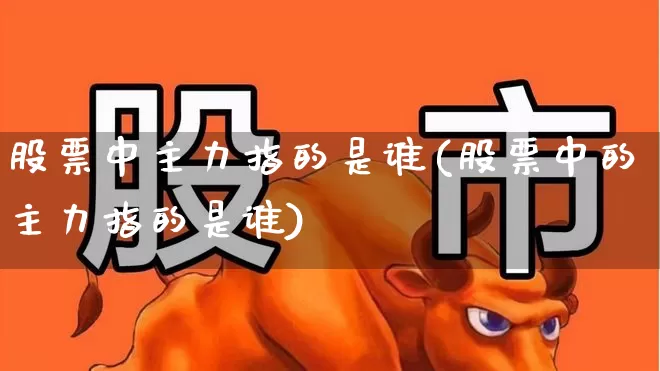 股票中主力指的是谁(股票中的主力指的是谁)_https://www.fzdzcxj.com_上交所_第1张