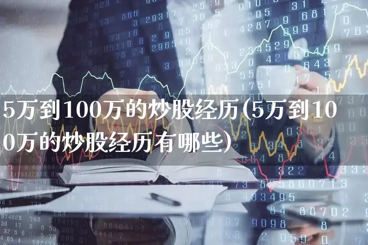 5万到100万的炒股经历(5万到100万的炒股经历有哪些)_https://www.fzdzcxj.com_上交所_第1张