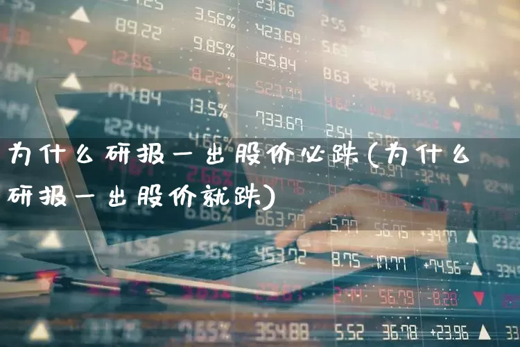 为什么研报一出股价必跌(为什么研报一出股价就跌)_https://www.fzdzcxj.com_北交所_第1张