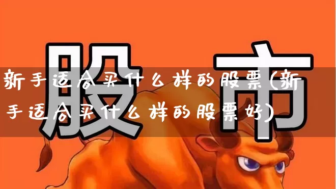 新手适合买什么样的股票(新手适合买什么样的股票好)_https://www.fzdzcxj.com_北交所_第1张