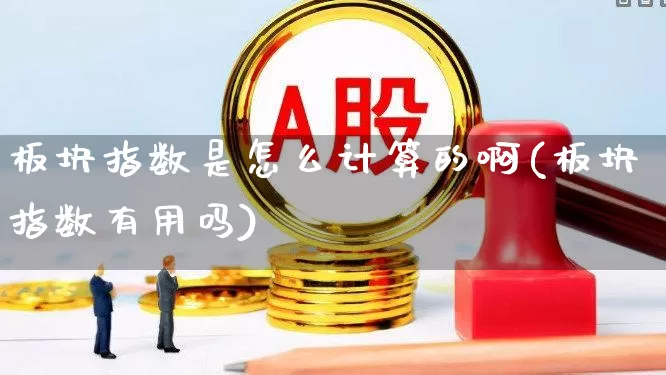 板块指数是怎么计算的啊(板块指数有用吗)_https://www.fzdzcxj.com_科创板_第1张