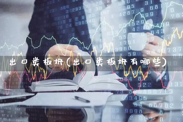出口类板块(出口类板块有哪些)_https://www.fzdzcxj.com_创业板_第1张