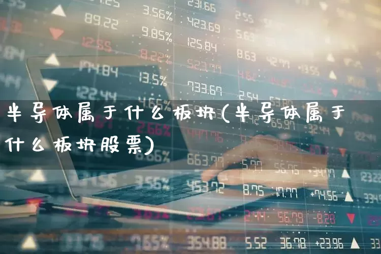 半导体属于什么板块(半导体属于什么板块股票)_https://www.fzdzcxj.com_科创板_第1张