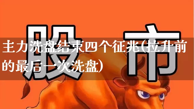 主力洗盘结束四个征兆(拉升前的最后一次洗盘)_https://www.fzdzcxj.com_上交所_第1张