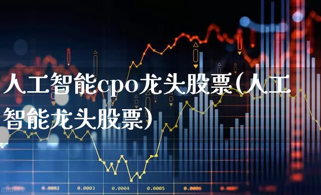 人工智能cpo龙头股票(人工智能龙头股票)_https://www.fzdzcxj.com_北交所_第1张