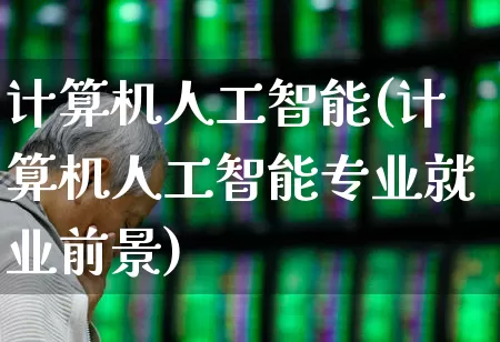 计算机人工智能(计算机人工智能专业就业前景)_https://www.fzdzcxj.com_科创板_第1张