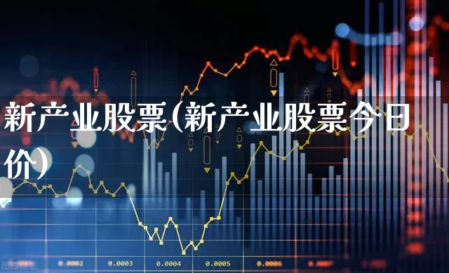 新产业股票(新产业股票今日价)_https://www.fzdzcxj.com_上交所_第1张