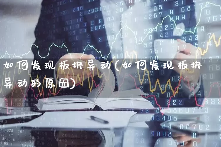 如何发现板块异动(如何发现板块异动的原因)_https://www.fzdzcxj.com_上交所_第1张