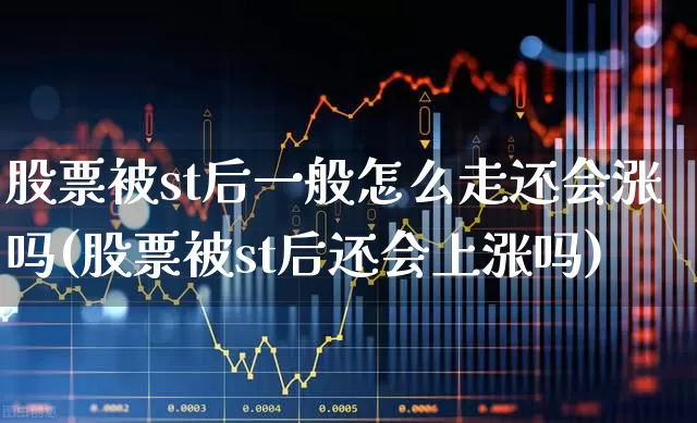 股票被st后一般怎么走还会涨吗(股票被st后还会上涨吗)_https://www.fzdzcxj.com_北交所_第1张