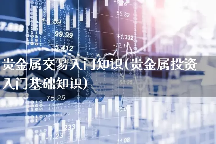 贵金属交易入门知识(贵金属投资入门基础知识)_https://www.fzdzcxj.com_创业板_第1张