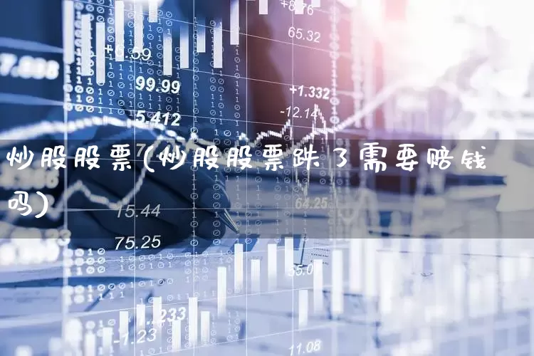 炒股股票(炒股股票跌了需要赔钱吗)_https://www.fzdzcxj.com_上交所_第1张
