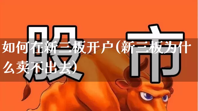 如何在新三板开户(新三板为什么卖不出去)_https://www.fzdzcxj.com_深交所_第1张