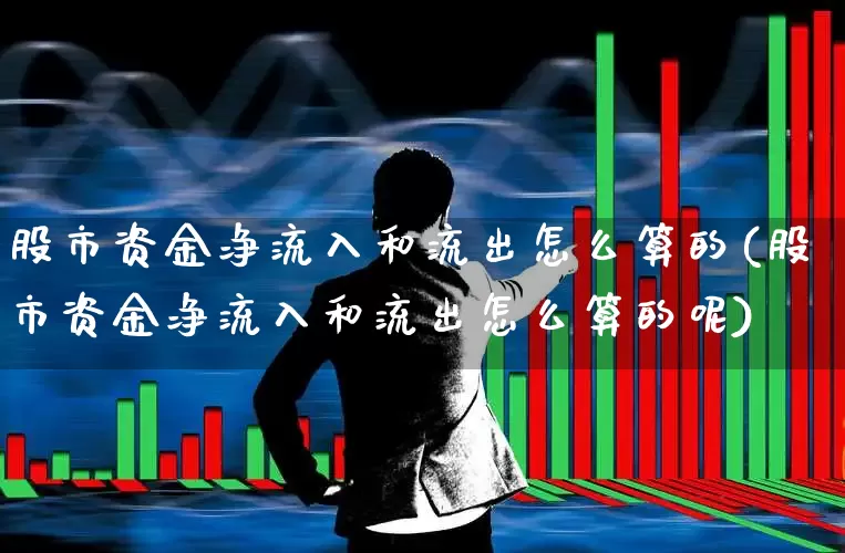 股市资金净流入和流出怎么算的(股市资金净流入和流出怎么算的呢)_https://www.fzdzcxj.com_深交所_第1张