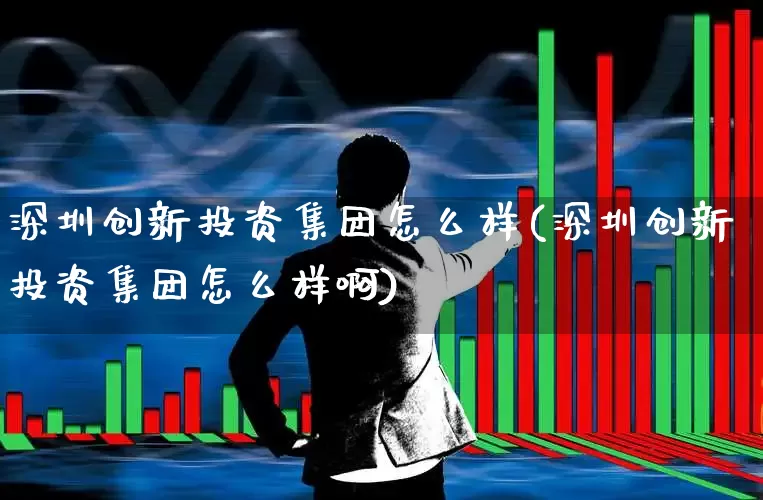 深圳创新投资集团怎么样(深圳创新投资集团怎么样啊)_https://www.fzdzcxj.com_科创板_第1张