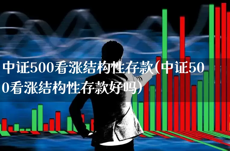中证500看涨结构性存款(中证500看涨结构性存款好吗)_https://www.fzdzcxj.com_深交所_第1张