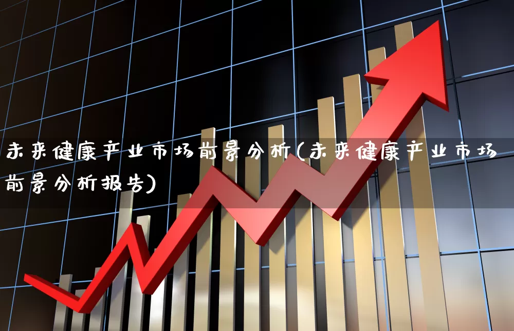 未来健康产业市场前景分析(未来健康产业市场前景分析报告)_https://www.fzdzcxj.com_深交所_第1张