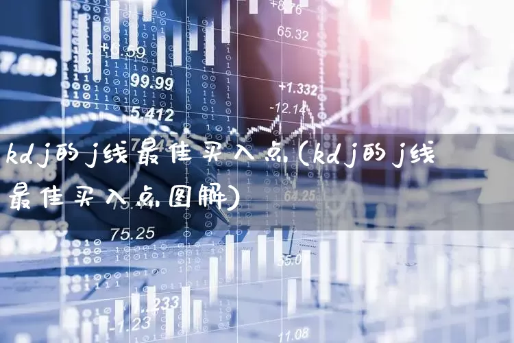 kdj的j线最佳买入点(kdj的j线最佳买入点图解)_https://www.fzdzcxj.com_北交所_第1张