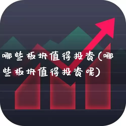 哪些板块值得投资(哪些板块值得投资呢)_https://www.fzdzcxj.com_深交所_第1张