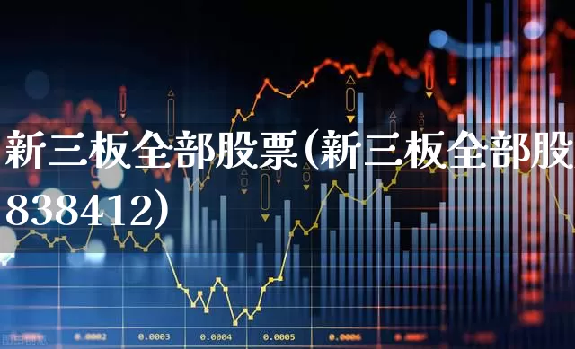 新三板全部股票(新三板全部股票838412)_https://www.fzdzcxj.com_科创板_第1张