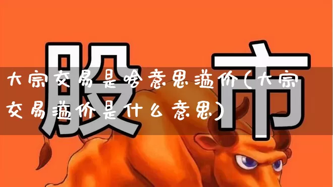 大宗交易是啥意思溢价(大宗交易溢价是什么意思)_https://www.fzdzcxj.com_上交所_第1张