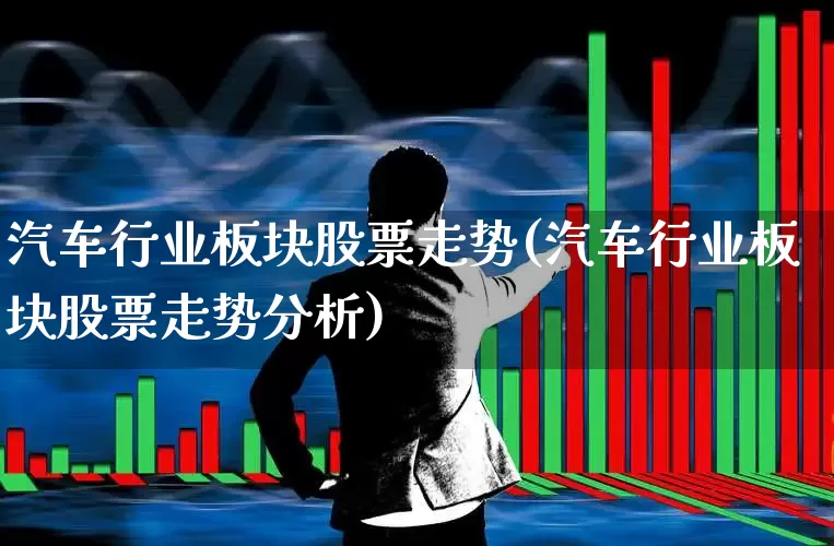 汽车行业板块股票走势(汽车行业板块股票走势分析)_https://www.fzdzcxj.com_北交所_第1张