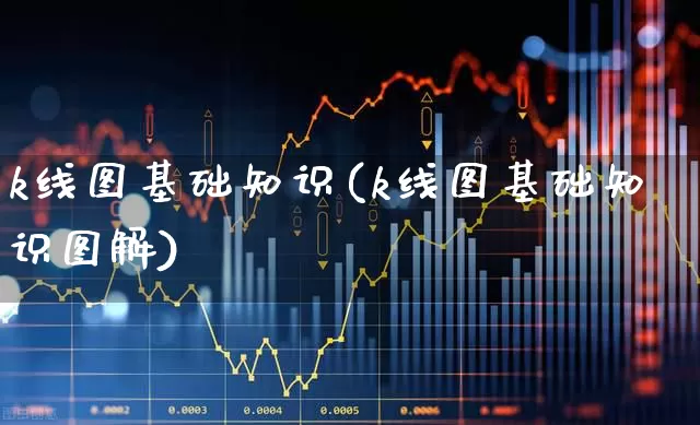 k线图基础知识(k线图基础知识图解)_https://www.fzdzcxj.com_深交所_第1张
