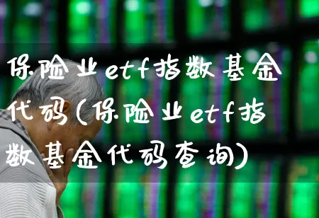 保险业etf指数基金代码(保险业etf指数基金代码查询)_https://www.fzdzcxj.com_上交所_第1张