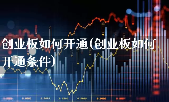 创业板如何开通(创业板如何开通条件)_https://www.fzdzcxj.com_科创板_第1张