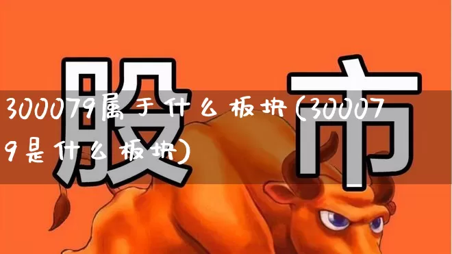 300079属于什么板块(300079是什么板块)_https://www.fzdzcxj.com_深交所_第1张
