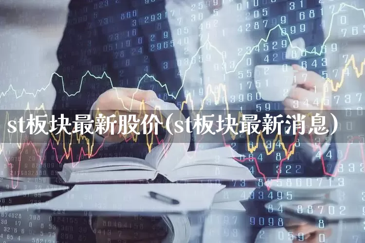 st板块最新股价(st板块最新消息)_https://www.fzdzcxj.com_北交所_第1张
