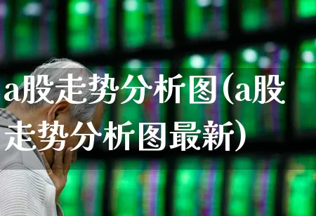 a股走势分析图(a股走势分析图最新)_https://www.fzdzcxj.com_上交所_第1张