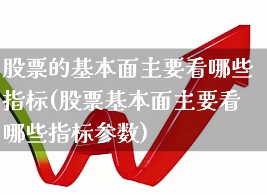 股票的基本面主要看哪些指标(股票基本面主要看哪些指标参数)_https://www.fzdzcxj.com_创业板_第1张