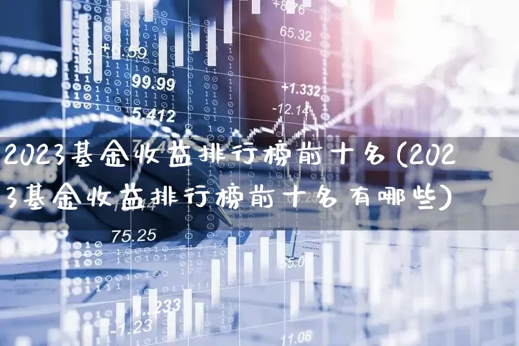 2023基金收益排行榜前十名(2023基金收益排行榜前十名有哪些)_https://www.fzdzcxj.com_北交所_第1张