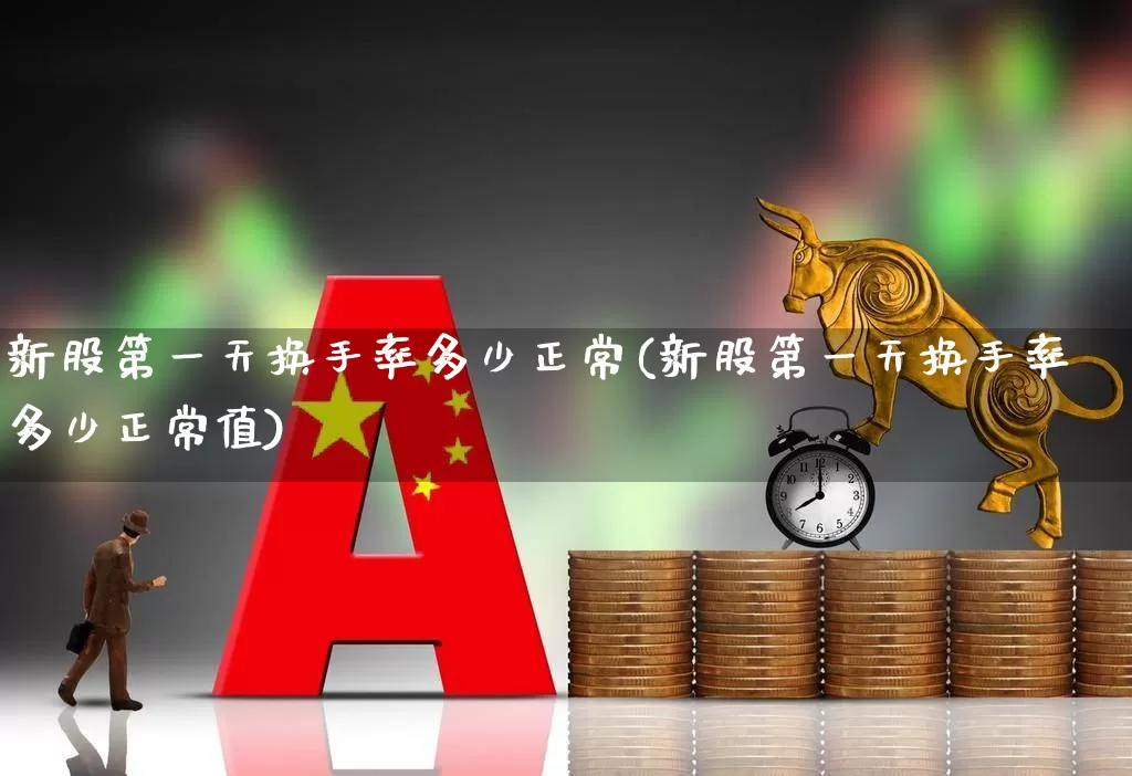 新股第一天换手率多少正常(新股第一天换手率多少正常值)_https://www.fzdzcxj.com_科创板_第1张