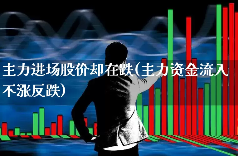 主力进场股价却在跌(主力资金流入不涨反跌)_https://www.fzdzcxj.com_科创板_第1张