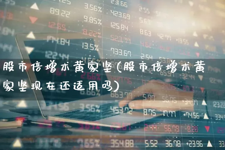 股市倍增术黄家坚(股市倍增术黄家坚现在还适用吗)_https://www.fzdzcxj.com_科创板_第1张