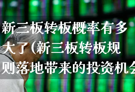新三板转板概率有多大了(新三板转板规则落地带来的投资机会)_https://www.fzdzcxj.com_北交所_第1张