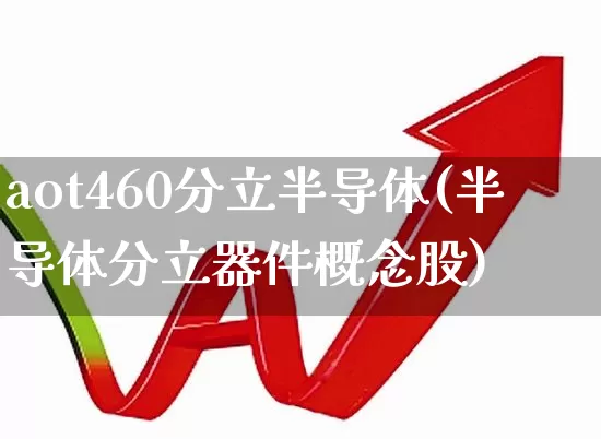 aot460分立半导体(半导体分立器件概念股)_https://www.fzdzcxj.com_北交所_第1张