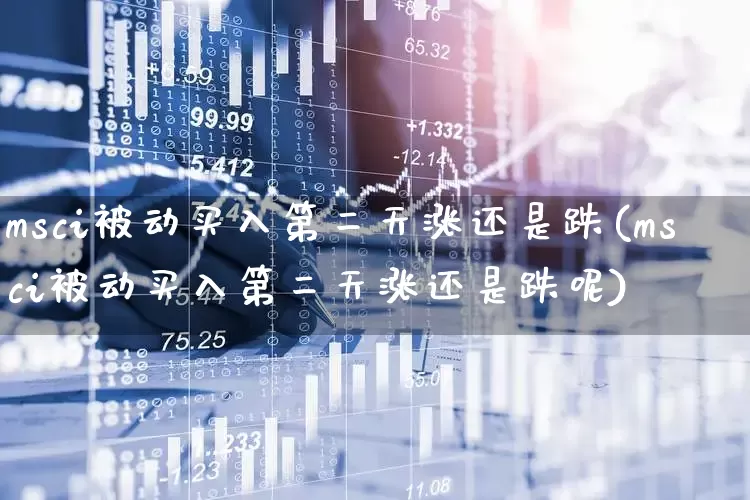 msci被动买入第二天涨还是跌(msci被动买入第二天涨还是跌呢)_https://www.fzdzcxj.com_创业板_第1张