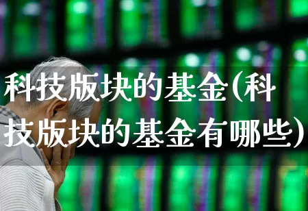 科技版块的基金(科技版块的基金有哪些)_https://www.fzdzcxj.com_创业板_第1张