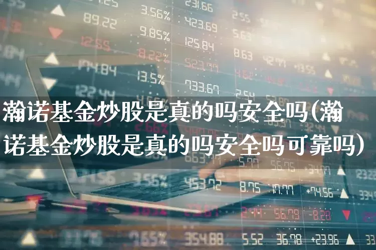 瀚诺基金炒股是真的吗安全吗(瀚诺基金炒股是真的吗安全吗可靠吗)_https://www.fzdzcxj.com_深交所_第1张