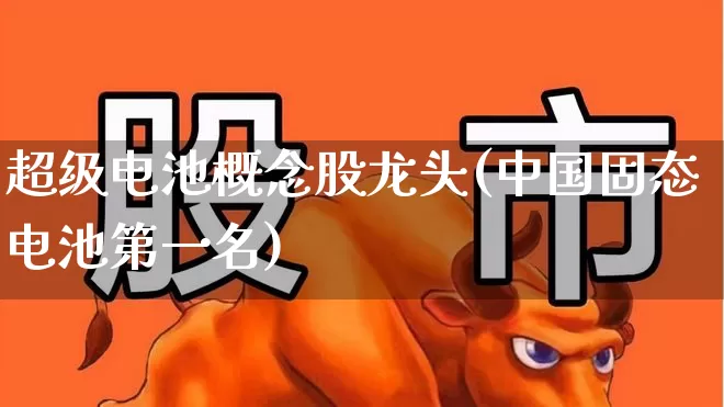 超级电池概念股龙头(中国固态电池第一名)_https://www.fzdzcxj.com_科创板_第1张