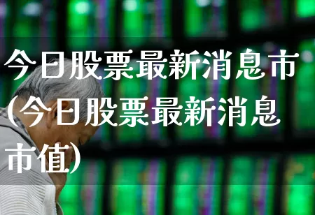 今日股票最新消息市(今日股票最新消息市值)_https://www.fzdzcxj.com_创业板_第1张