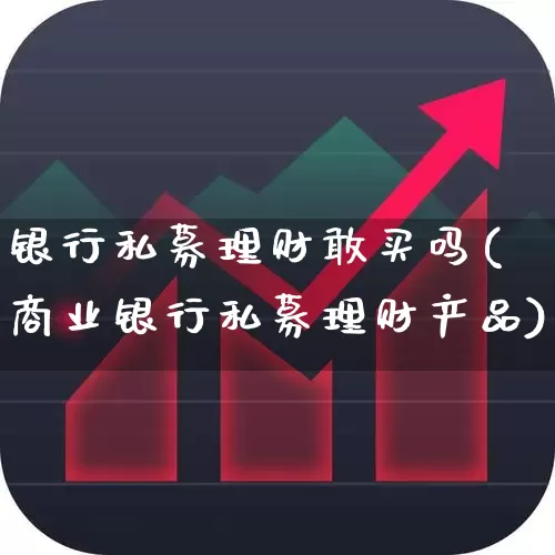 银行私募理财敢买吗(商业银行私募理财产品)_https://www.fzdzcxj.com_北交所_第1张