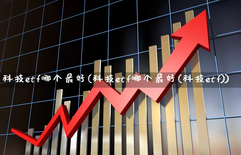 科技etf哪个最好(科技etf哪个最好(科技etf))_https://www.fzdzcxj.com_深交所_第1张