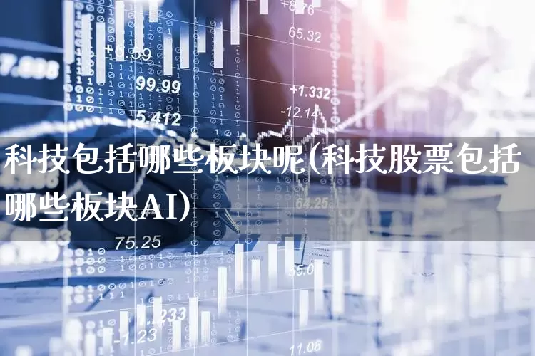 科技包括哪些板块呢(科技股票包括哪些板块AI)_https://www.fzdzcxj.com_深交所_第1张
